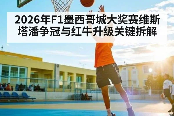 2026年F1墨西哥城大奖赛维斯塔潘争冠与红牛升级关键拆解